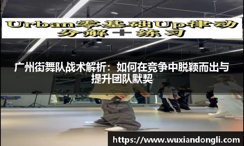 广州街舞队战术解析：如何在竞争中脱颖而出与提升团队默契