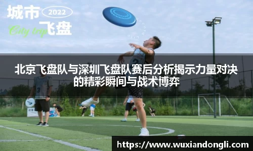 北京飞盘队与深圳飞盘队赛后分析揭示力量对决的精彩瞬间与战术博弈