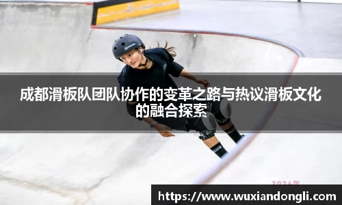 成都滑板队团队协作的变革之路与热议滑板文化的融合探索