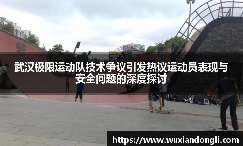 武汉极限运动队技术争议引发热议运动员表现与安全问题的深度探讨