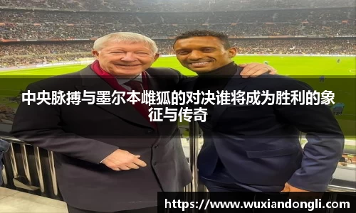 中央脉搏与墨尔本雌狐的对决谁将成为胜利的象征与传奇